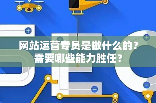 网站运营专员是做什么的？需要哪些能力胜任？