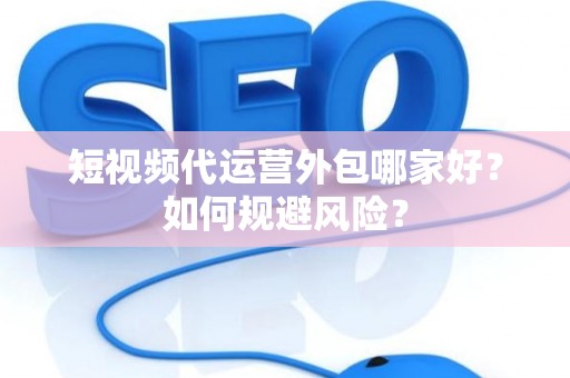 短视频代运营外包哪家好？如何规避风险？
